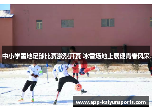 中小学雪地足球比赛激烈开赛 冰雪场地上展现青春风采